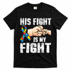 Autism Awareness Autism Mom Dad His Fight Is My Fight T-Shirt