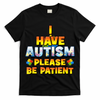 Autism Awareness I Have Autism Please Be Patient T-Shirt