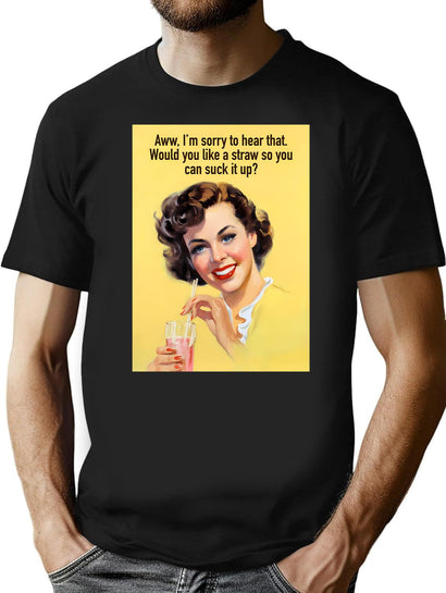 Aww Im Sorry To Hear That. Would You Like A Straw So You Can Suck It Up T-Shirt for Men & Women, T-Shirts Graphic Tee - Black