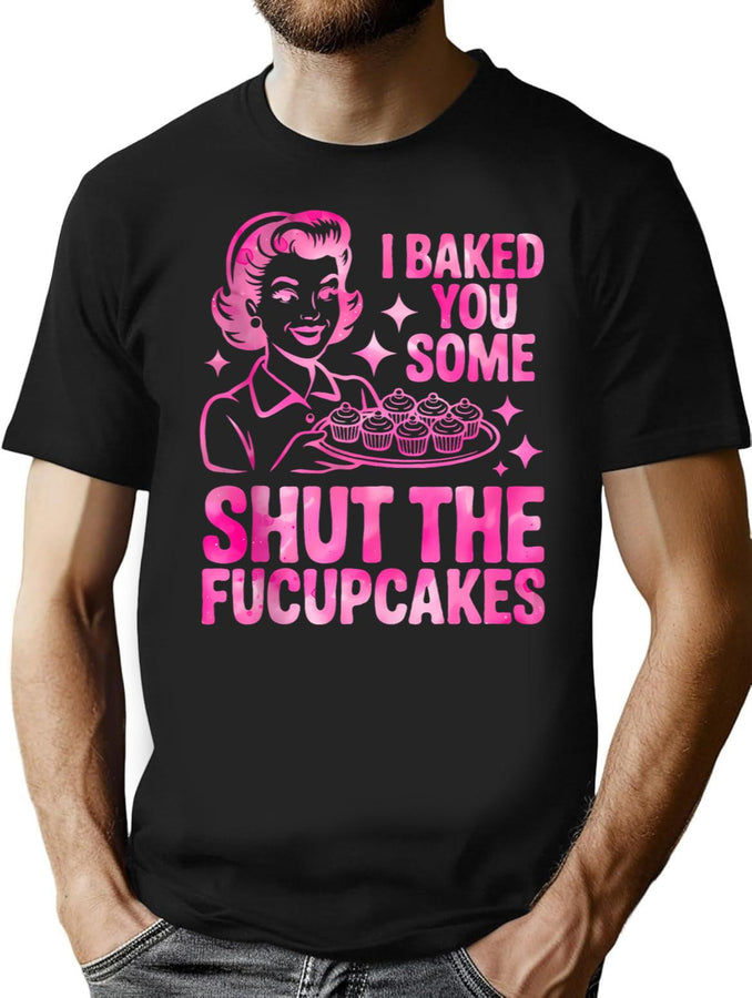 Funny Cupcake Housewife I Baked You Some Shut The Fucupcakes T-Shirt for Men & Women, T-Shirts Graphic Tee - Black