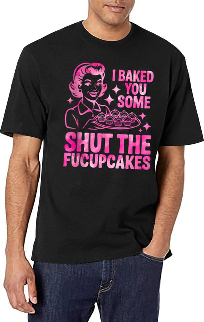 Funny Cupcake Housewife I Baked You Some Shut The Fucupcakes T-Shirt for Men & Women, T-Shirts Graphic Tee - Black