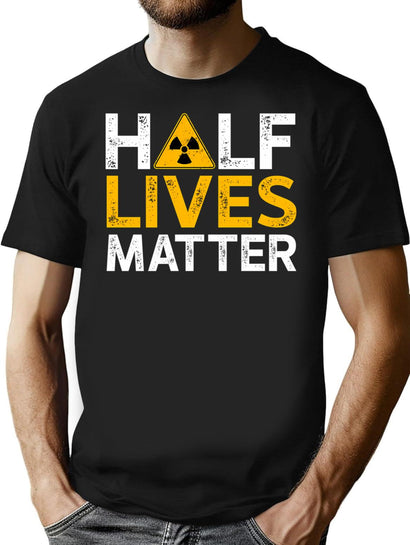 Half-Lives Matter - Radioactive Physics Funny Saying T-Shirt for Men & Women, T-Shirts Graphic Tee - Black