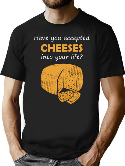 Have You Accepted Cheeses Into Your Life Humorous T-Shirt for Men & Women, T-Shirts Graphic Tee - Black