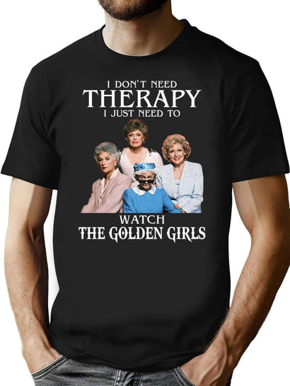 I Don'T Need Therapy I Just Need To Watch The Golden Girls T-Shirt for Men & Women, T-Shirts Graphic Tee - Black