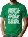 I Don'T Want To Be In The Loop Or Out Of The Loop I Want To Be T-Shirt for Men & Women, T-Shirts Graphic Tee - Green