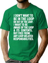 I Don'T Want To Be In The Loop Or Out Of The Loop (On Back) T-Shirt for Men & Women, T-Shirts Graphic Tee - Green