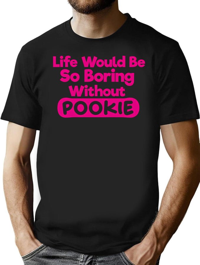 Life Would Be So Boring Without Pookie T-Shirt for Men & Women, T-Shirts Graphic Tee - Black
