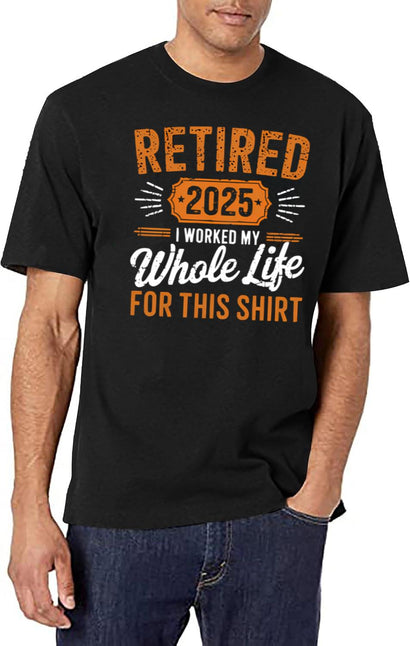 Retired 2025 I Worked Whole Life For This Shirt T-Shirt for Men & Women, T-Shirts Graphic Tee - Black