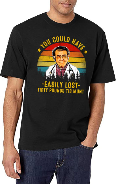 You Could Have Easily Lost Tirty Pounds Tis Munt Funny Dr Now T-Shirt for Men & Women, T-Shirts Graphic Tee - Black